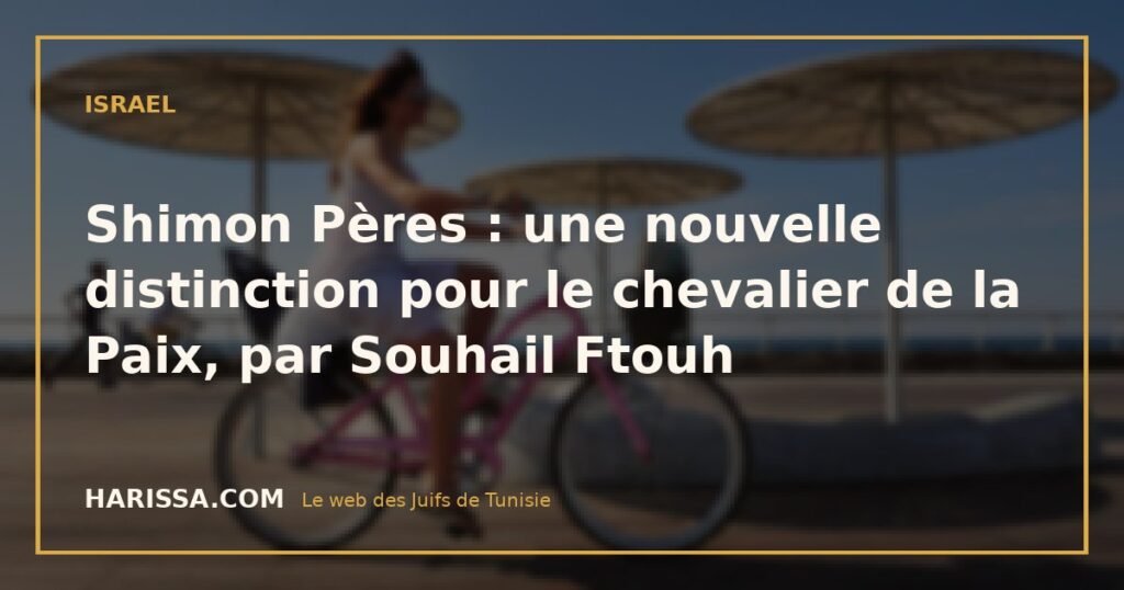 Shimon Pères : une nouvelle distinction pour le chevalier de la Paix, par Souhail Ftouh