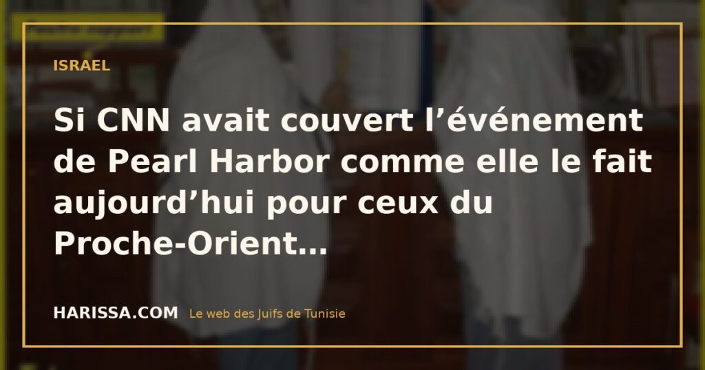 Si CNN avait couvert l’événement de Pearl Harbor comme elle le fait aujourd’hui pour ceux du Proche-Orient…
