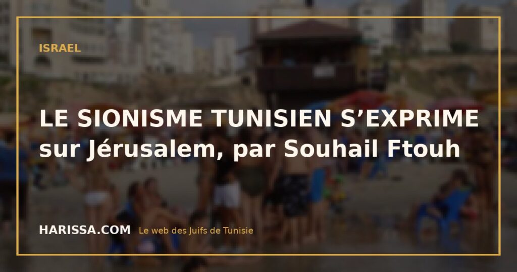 LE SIONISME TUNISIEN S’EXPRIME sur Jérusalem, par Souhail Ftouh