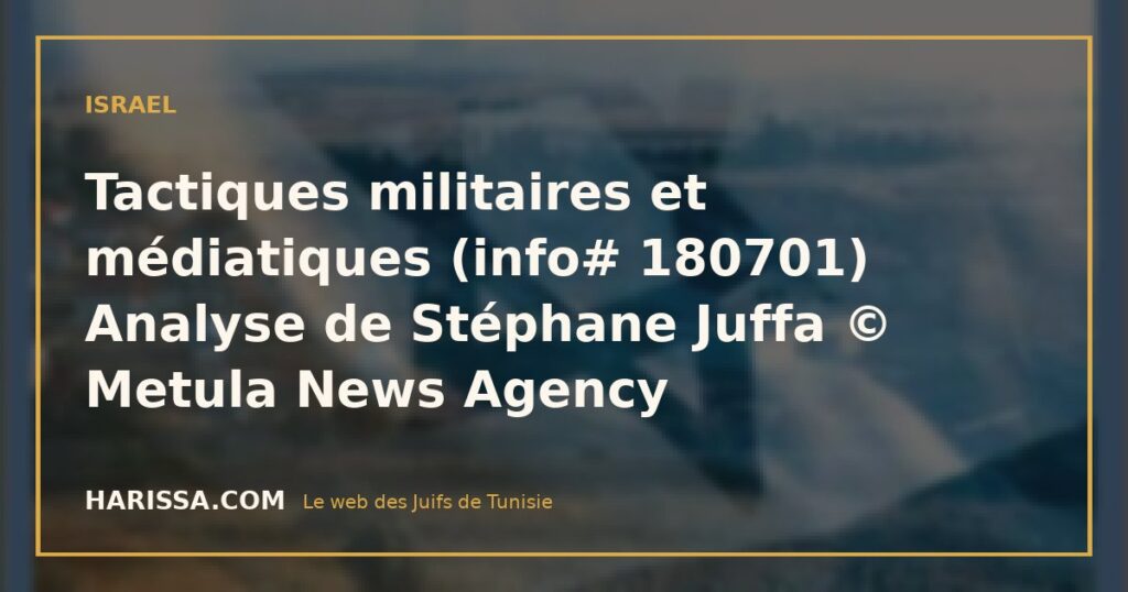 Tactiques militaires et médiatiques (info# 180701) Analyse de Stéphane Juffa © Metula News Agency