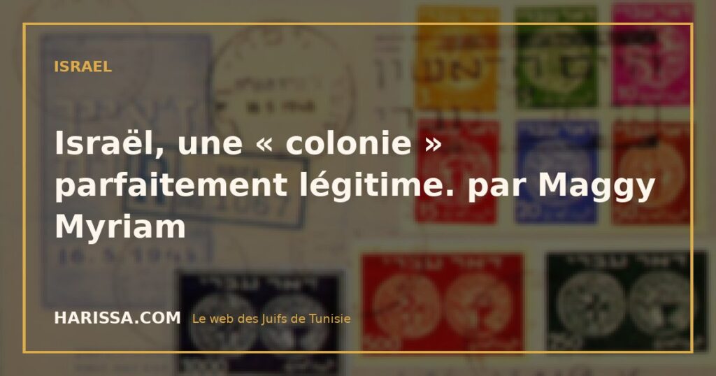 Israël, une « colonie » parfaitement légitime. par Maggy Myriam