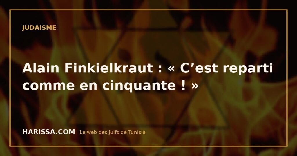 Alain Finkielkraut : « C’est reparti comme en cinquante ! »