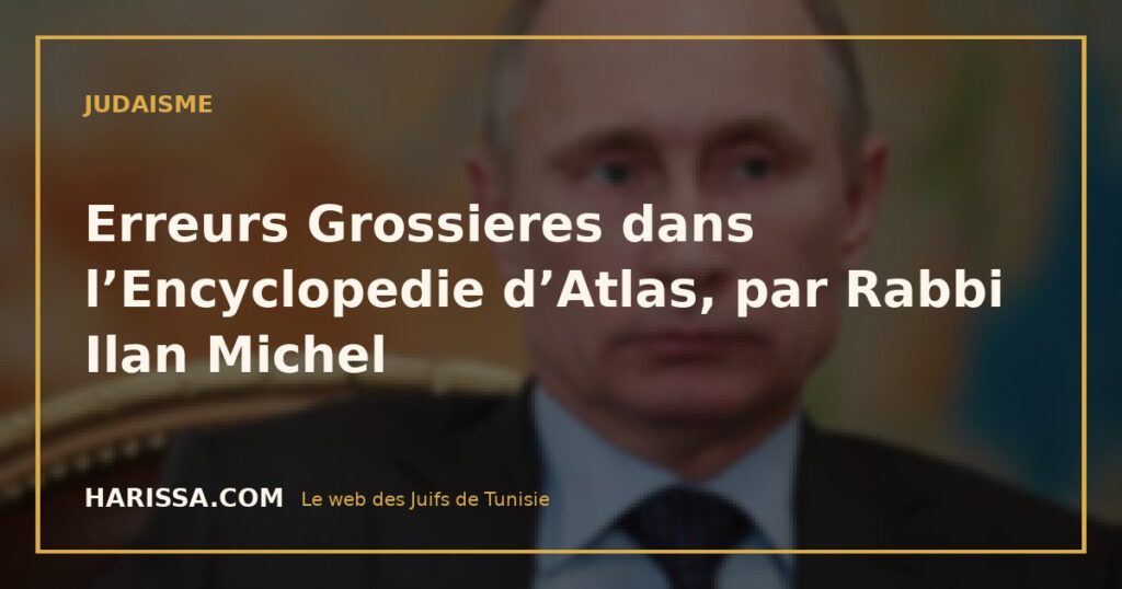 Erreurs Grossieres dans l’Encyclopedie d’Atlas, par Rabbi Ilan Michel