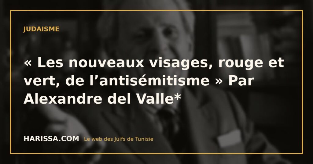 « Les nouveaux visages, rouge et vert, de l’antisémitisme » Par Alexandre del Valle*