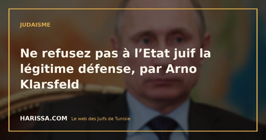 Ne refusez pas à l’Etat juif la légitime défense, par Arno Klarsfeld