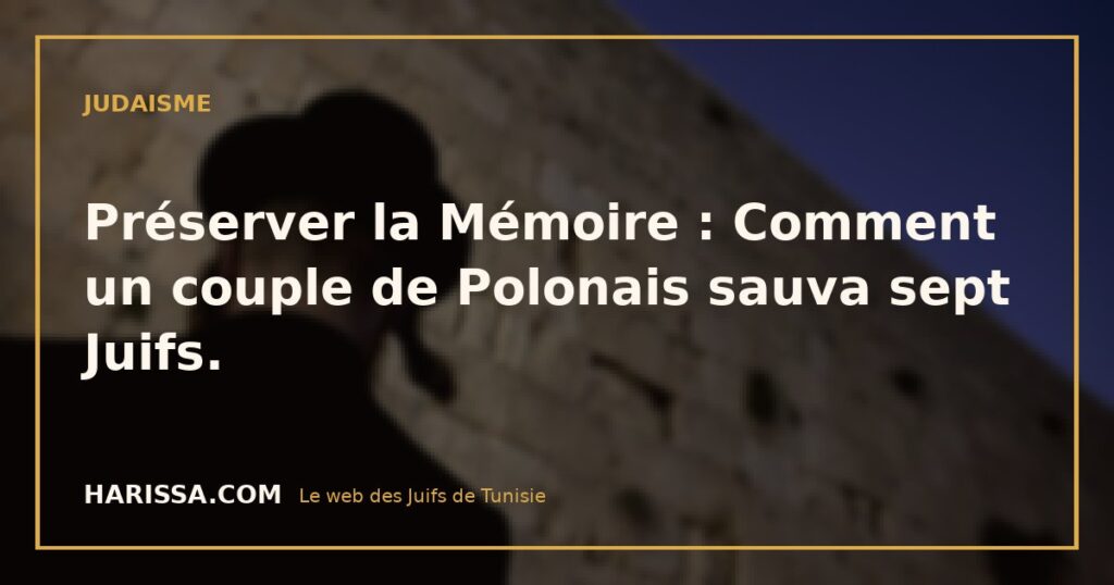 Préserver la Mémoire : Comment un couple de Polonais sauva sept Juifs.
