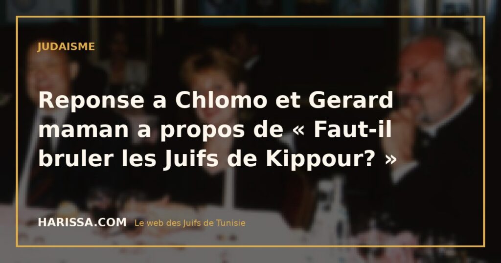 Reponse a Chlomo et Gerard maman a propos de « Faut-il bruler les Juifs de Kippour? »
