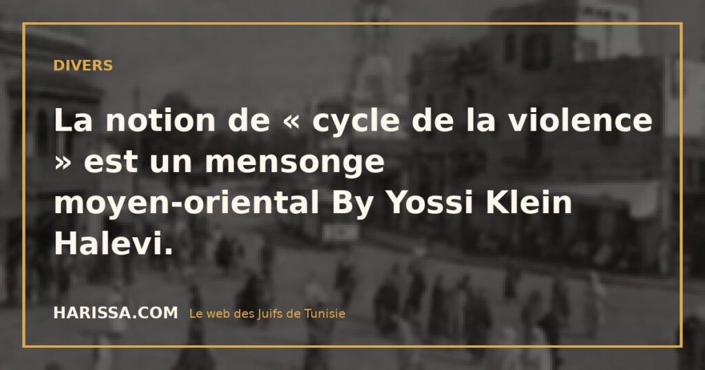La notion de « cycle de la violence » est un mensonge moyen-oriental By Yossi Klein Halevi.