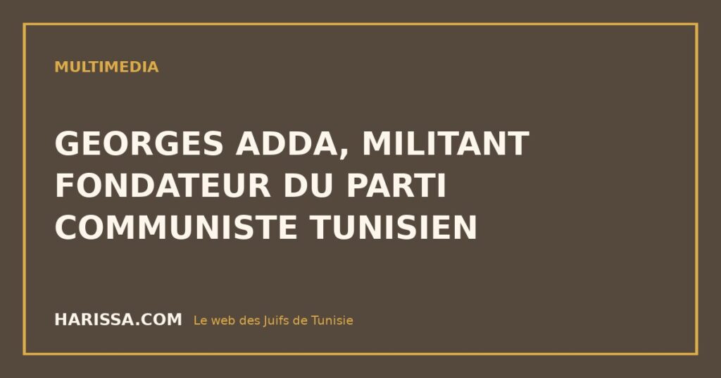 GEORGES ADDA, MILITANT FONDATEUR DU PARTI COMMUNISTE TUNISIEN